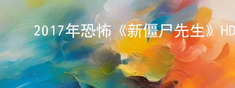 ﻿程金荣发布﻿2017年恐怖《新僵尸先生》HD国语中字迅雷下载_电影天堂